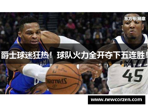 爵士球迷狂热！球队火力全开夺下五连胜！