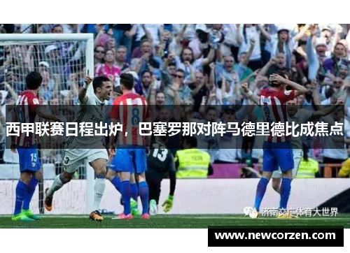 西甲联赛日程出炉，巴塞罗那对阵马德里德比成焦点