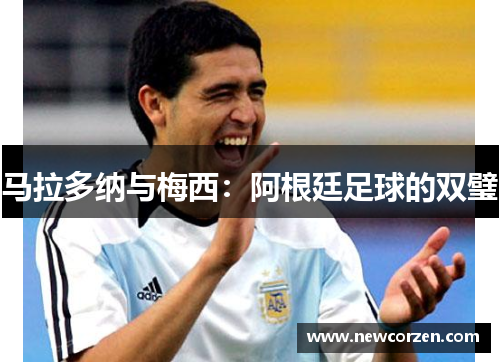 马拉多纳与梅西：阿根廷足球的双璧
